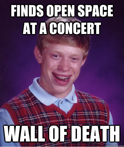 Finds open space at a concert wall of death  Bad Luck Brian