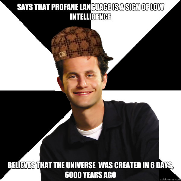 Says that profane language is a sign of low intelligence believes that the universe  was created in 6 days, 6000 years ago  Scumbag Christian