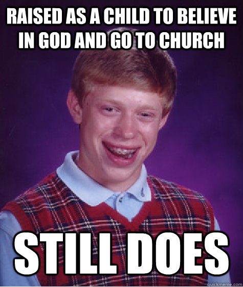 Raised as a child to believe in god and go to church Still does  Bad Luck Brian