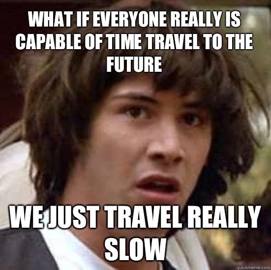 What if everyone really is capable of time travel to the future We just travel really slow  conspiracy keanu