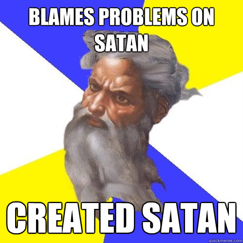 blames problems on satan created satan  Advice God