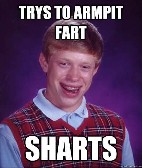 Trys to armpit fart Sharts  Bad Luck Brian