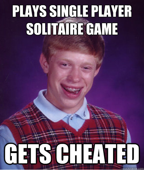 PLAYS SINGLE PLAYER SOLITAIRE GAME GETS CHEATED - PLAYS SINGLE PLAYER SOLITAIRE GAME GETS CHEATED  Bad Luck Brian