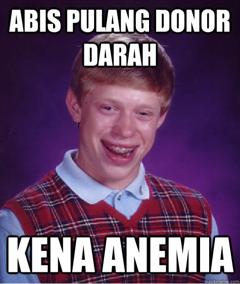 abis pulang donor darah kena anemia - abis pulang donor darah kena anemia  Bad Luck Brian