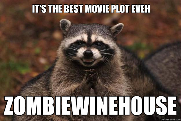 It's the best movie plot eveh ZOMBIEWINEHOUSE  Evil Plotting Raccoon