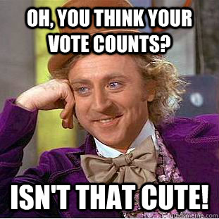 Oh, you think your vote counts? Isn't that cute!  Creepy Wonka