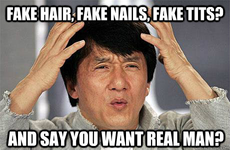 Fake hair, fake nails, fake tits? and say you want real man? - Fake hair, fake nails, fake tits? and say you want real man?  EPIC JACKIE CHAN