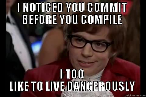 I NOTICED YOU COMMIT BEFORE YOU COMPILE I TOO LIKE TO LIVE DANGEROUSLY Dangerously - Austin Powers