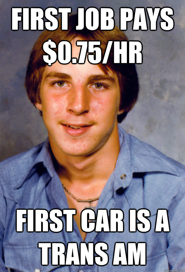 first job pays $0.75/hr first car is a trans am - first job pays $0.75/hr first car is a trans am  Old Economy Steven