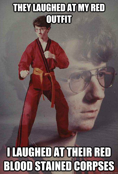 They laughed at my red outfit i laughed at their red blood stained corpses - They laughed at my red outfit i laughed at their red blood stained corpses  Karate Kyle