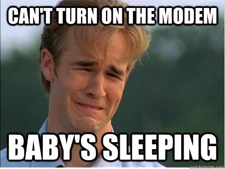 can't turn on the modem baby's sleeping  1990s Problems