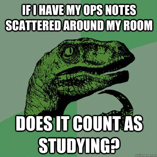 If I have my Ops notes scattered around my room Does it count as studying?  Philosoraptor