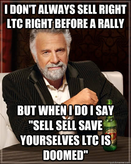 I don't always sell right ltc right before a rally But when I do I say 