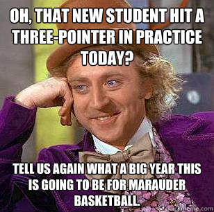 Oh, that new student hit a three-pointer in practice today? Tell us again what a big year this is going to be for Marauder basketball.   Condescending Wonka