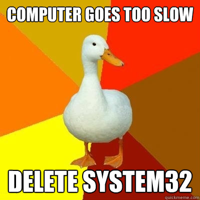 Computer goes too slow DELETE SYSTEM32  Tech Impaired Duck