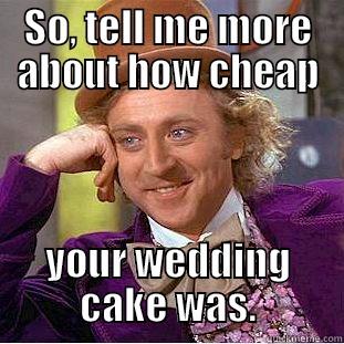 SO, TELL ME MORE ABOUT HOW CHEAP YOUR WEDDING CAKE WAS. Condescending Wonka