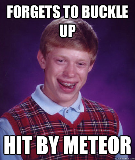 forgets to buckle up hit by meteor  Bad Luck Brian