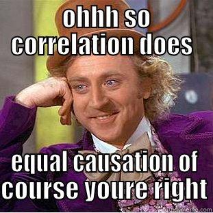 psy c h     -  OHHH SO CORRELATION DOES  EQUAL CAUSATION OF COURSE YOURE RIGHT Condescending Wonka