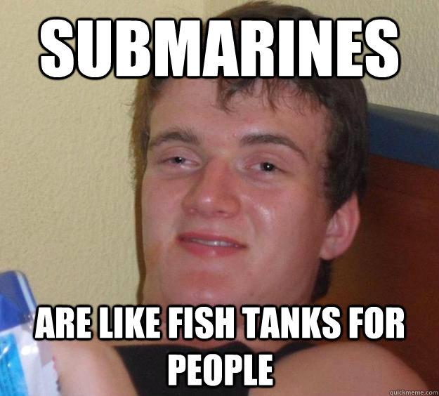 Submarines are like fish tanks for people  10 Guy