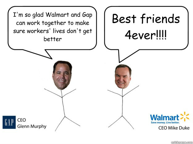 I'm so glad Walmart and Gap can work together to make sure workers' lives don't get better Best friends 4ever!!!!  