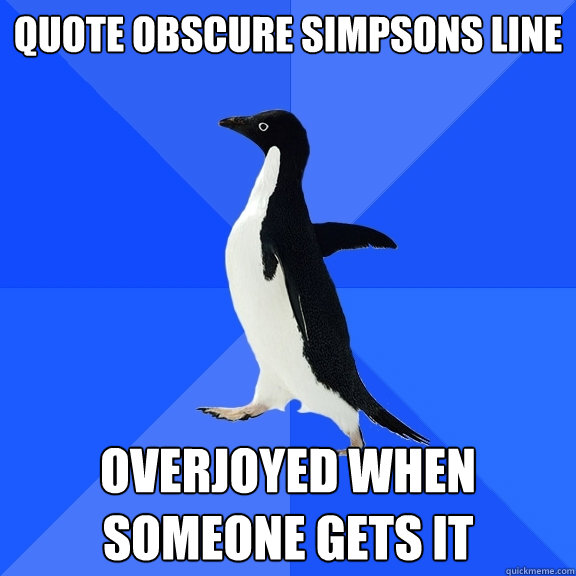 quote obscure simpsons line overjoyed when someone gets it  Socially Awkward Penguin