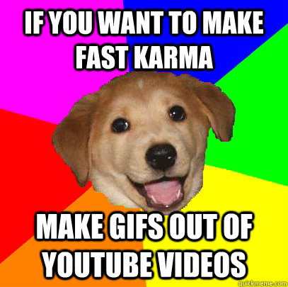 if you want to make fast karma make gifs out of youtube videos  Advice Dog