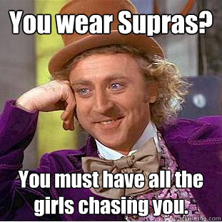 You wear Supras? You must have all the girls chasing you.  Condescending Wonka