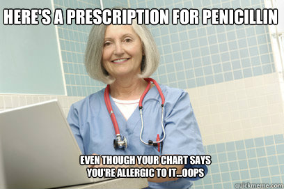 here's a prescription for penicillin Even though your chart says you're allergic to it...OOPS - here's a prescription for penicillin Even though your chart says you're allergic to it...OOPS  Misc