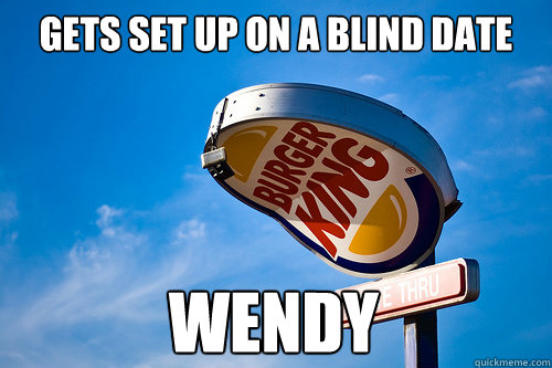 gets set up on a blind date wendy  Sad Burger King