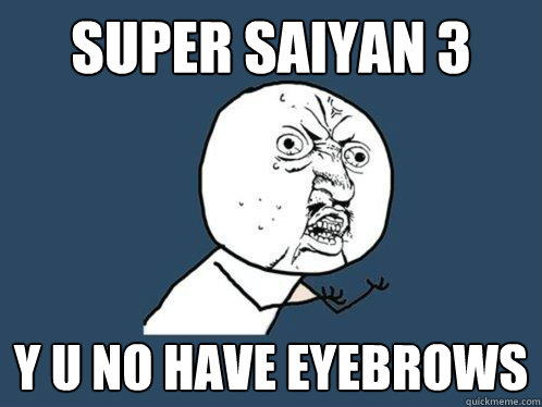 super saiyan 3 y u no have eyebrows - super saiyan 3 y u no have eyebrows  Y U No