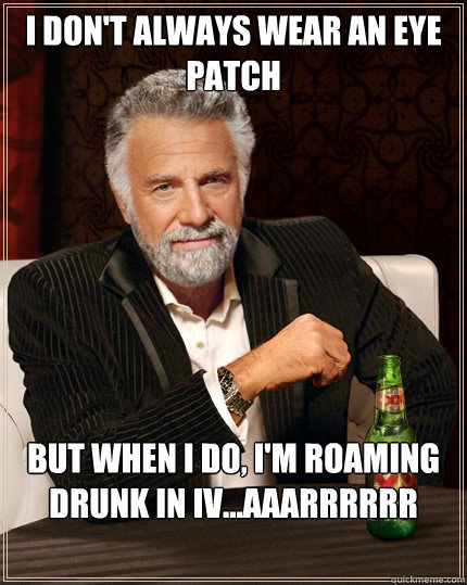 I don't always wear an eye patch but when i do, i'm roaming drunk in iv...aaarrrrrr  Dos Equis man