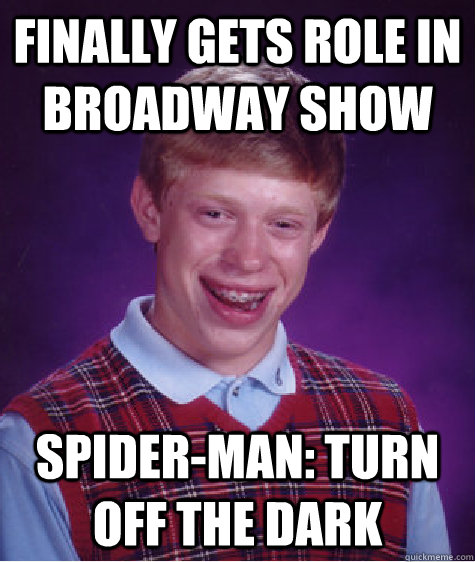 Finally gets role in Broadway show Spider-man: Turn off the dark  Bad Luck Brian