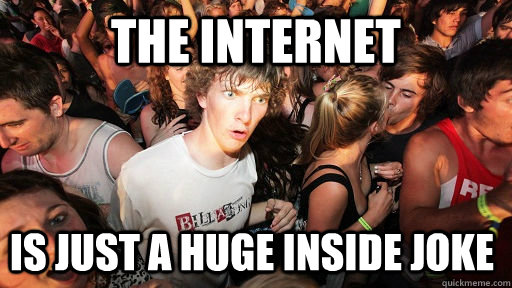 the internet is just a huge inside joke  Sudden Clarity Clarence