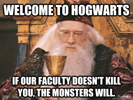 Welcome to Hogwarts If our faculty doesn't kill you, the monsters will.  Drew Dumbledore