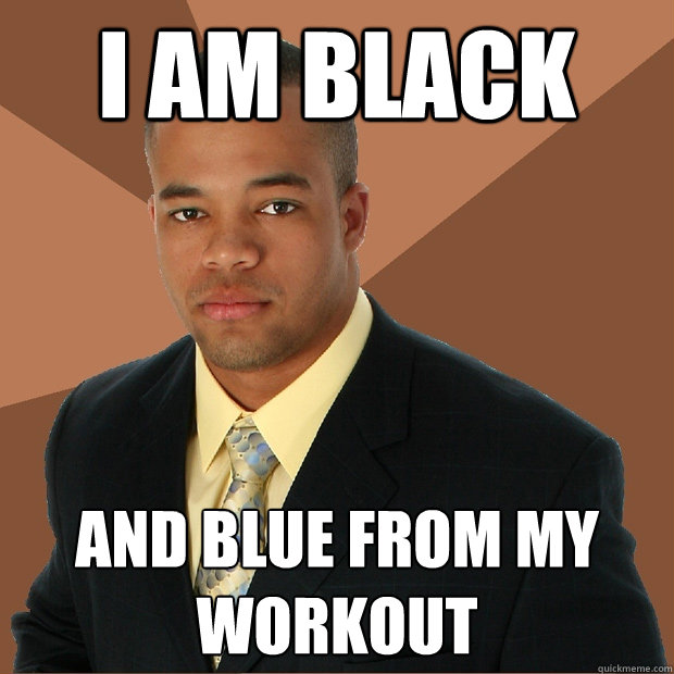 I am Black and Blue from my workout  Successful Black Man