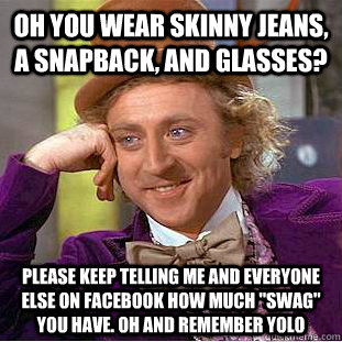 Oh YOU WEAR SKINNY JEANS, A SNAPBACK, AND GLASSES? PLEASE KEEP TELLING ME AND EVERYONE ELSE ON FACEBOOK HOW MUCH 