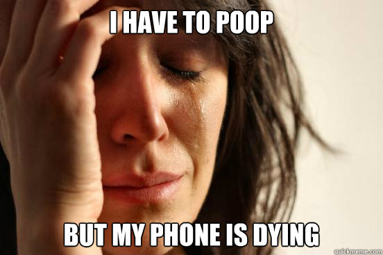 I Have to poop but my phone is dying  First World Problems