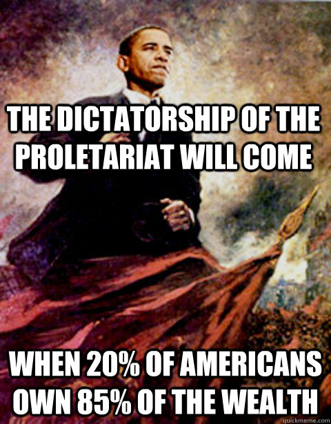 The dictatorship of the proletariat will come when 20% of Americans own 85% of the wealth - The dictatorship of the proletariat will come when 20% of Americans own 85% of the wealth  Marxist Obama