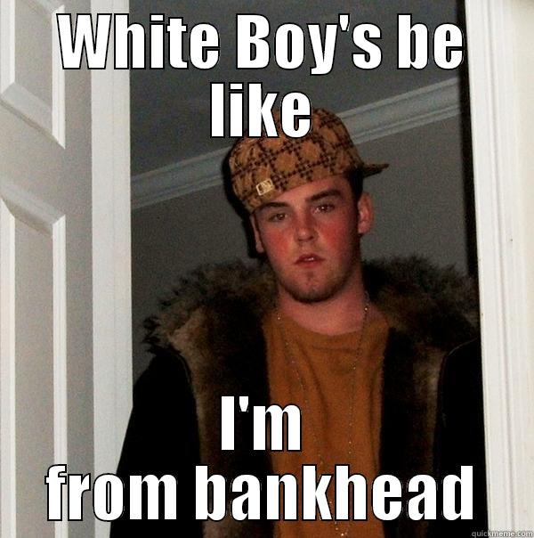 white dudes - WHITE BOY'S BE LIKE I'M FROM BANKHEAD Scumbag Steve