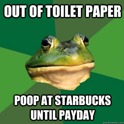 out of toilet paper poop at starbucks until payday - out of toilet paper poop at starbucks until payday  Foul Bachelor Frog