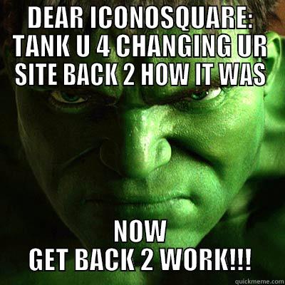 DEAR ICONOSQUARE: TANK U 4 CHANGING UR SITE BACK 2 HOW IT WAS NOW GET BACK 2 WORK!!! Misc