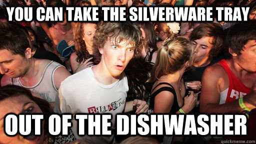 You can take the silverware tray out of the dishwasher   Sudden Clarity Clarence