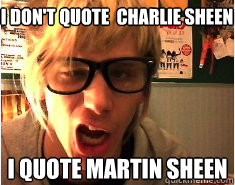 I don't quote  charlie sheen i quote martin sheen  