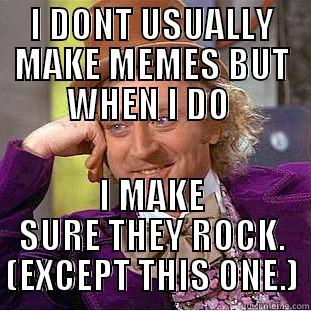 DONT USUALLY - I DONT USUALLY MAKE MEMES BUT WHEN I DO  I MAKE SURE THEY ROCK. (EXCEPT THIS ONE.) Condescending Wonka