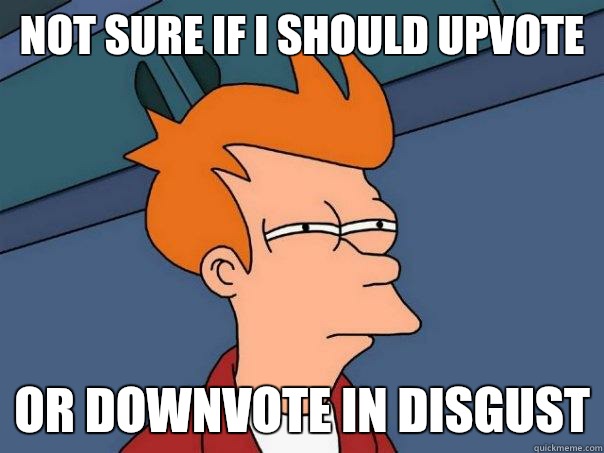 Not sure if I should upvote Or downvote in disgust  Futurama Fry