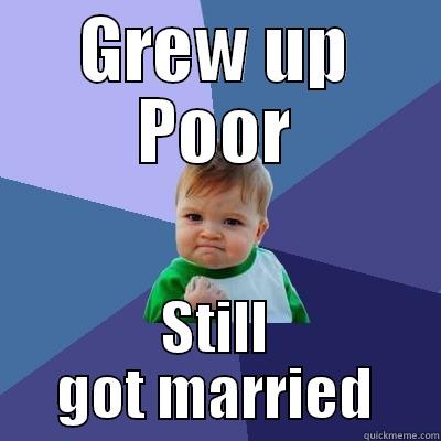 Poor and married whoopdedo - GREW UP POOR STILL GOT MARRIED Success Kid