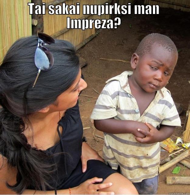 TAI SAKAI NUPIRKSI MAN IMPREZA?  Skeptical Third World Kid