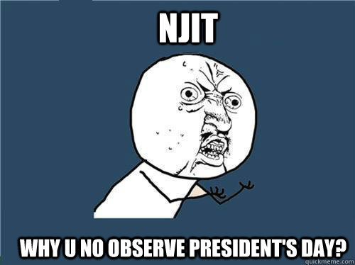 NJIT WHY U NO OBSERVE PRESIDENT'S DAY?  Why you no