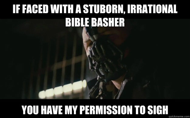 If faced with a stuborn, irrational bible basher You have my permission to sigh  Badass Bane