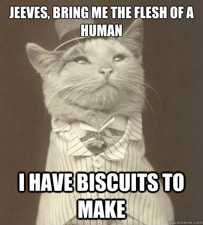 Jeeves, bring me the flesh of a human I have biscuits to make  Aristocat